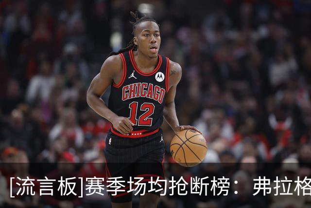 [流言板]赛季场均抢断榜：弗拉格第一，丹尼尔斯伦纳德第二
